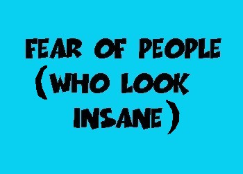 Fear of People Who Look Insane