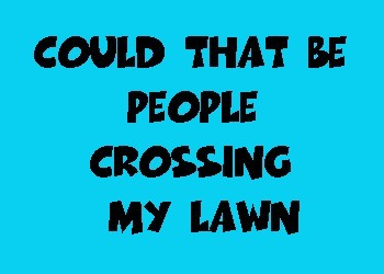 Could That Be People Crossing My Lawn