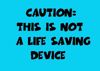 Caution: This is not a Life Saving Device