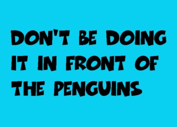 Don't Be Doing It In Front Of The Penguins